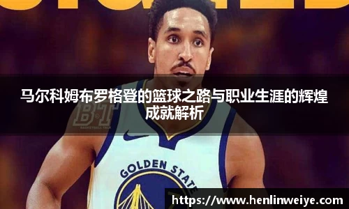 马尔科姆布罗格登的篮球之路与职业生涯的辉煌成就解析