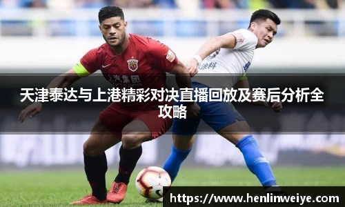 天津泰达与上港精彩对决直播回放及赛后分析全攻略