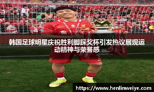 韩国足球明星庆祝胜利脚踩奖杯引发热议展现运动精神与荣誉感