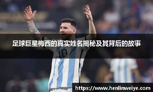 足球巨星梅西的真实姓名揭秘及其背后的故事