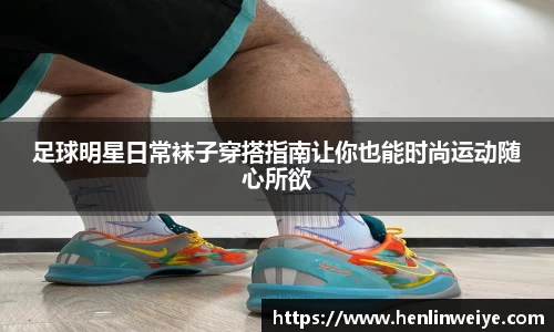 足球明星日常袜子穿搭指南让你也能时尚运动随心所欲