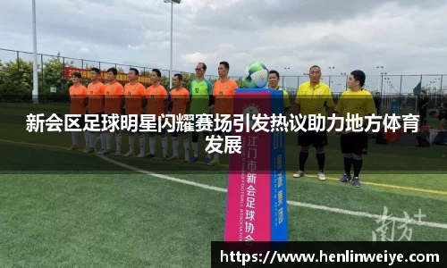 新会区足球明星闪耀赛场引发热议助力地方体育发展
